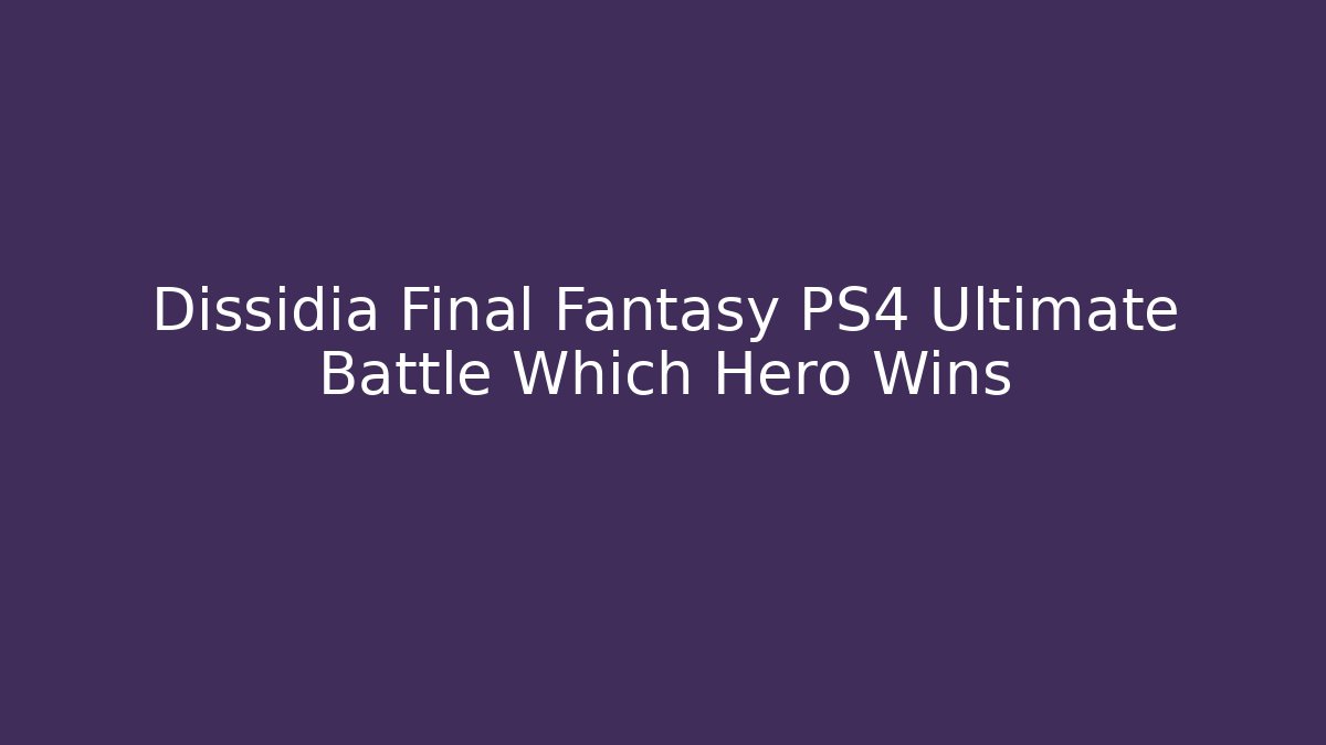Dissidia Final Fantasy PS4 Ultimate Battle Which Hero Wins