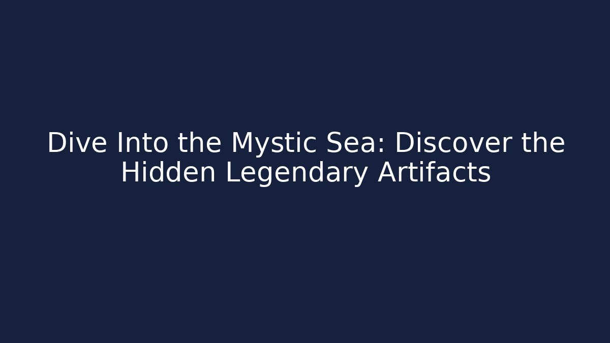 Dive Into the Mystic Sea: Discover the Hidden Legendary Artifacts