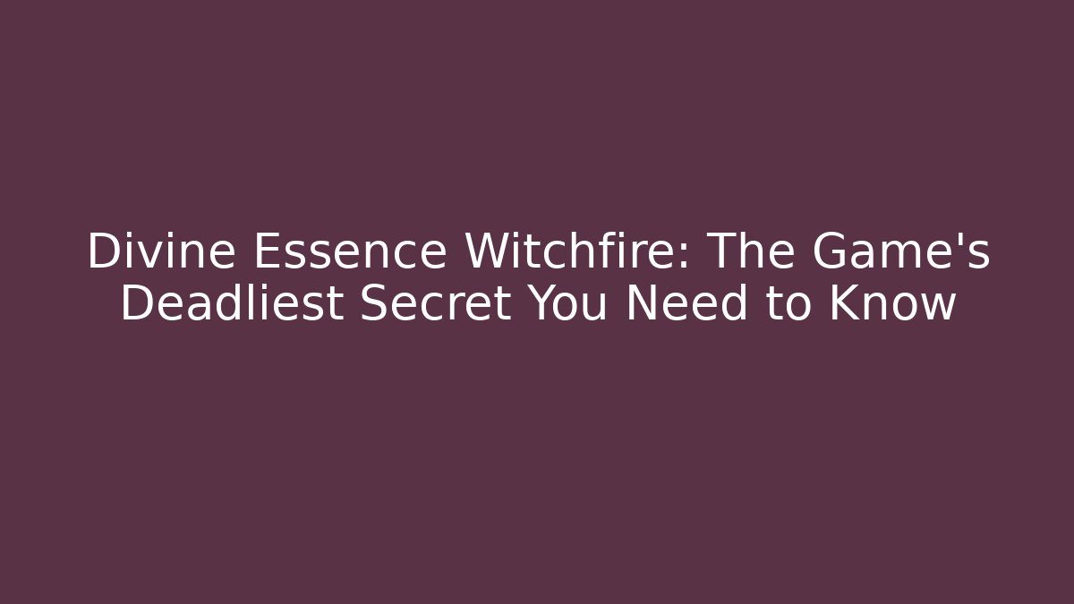 Divine Essence Witchfire: The Game's Deadliest Secret You Need to Know