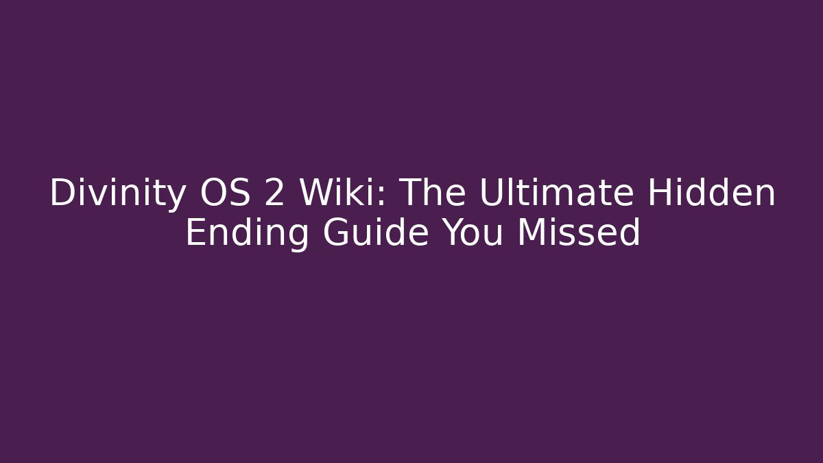 Divinity OS 2 Wiki: The Ultimate Hidden Ending Guide You Missed