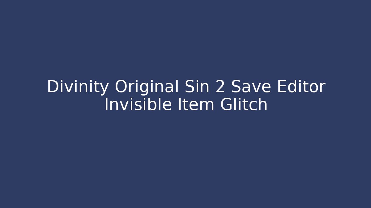 Divinity Original Sin 2 Save Editor Invisible Item Glitch - Boomer Naturals