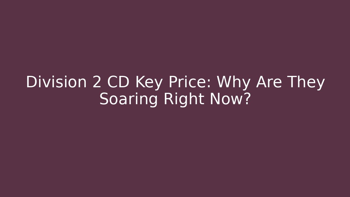 Division 2 CD Key Price: Why Are They Soaring Right Now?