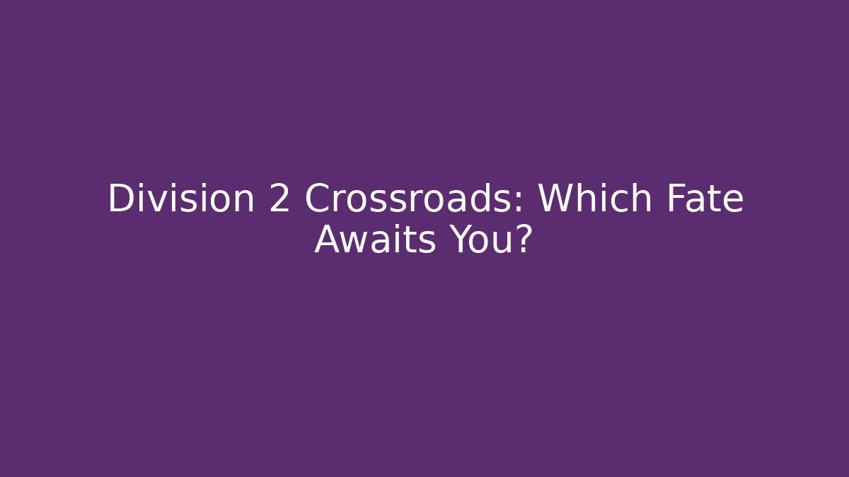 Division 2 Crossroads: Which Fate Awaits You?