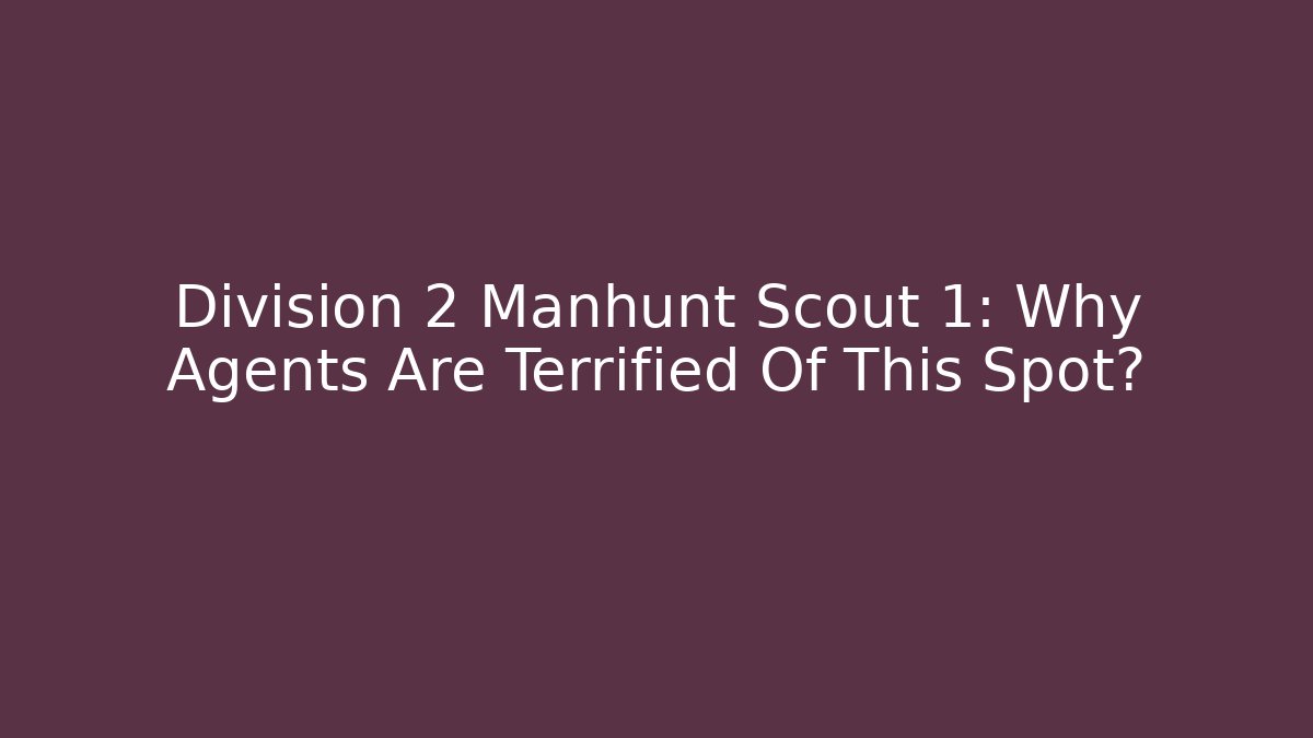 Division 2 Manhunt Scout 1: Why Agents Are Terrified Of This Spot?