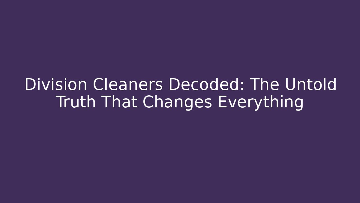 Division Cleaners Decoded: The Untold Truth That Changes Everything