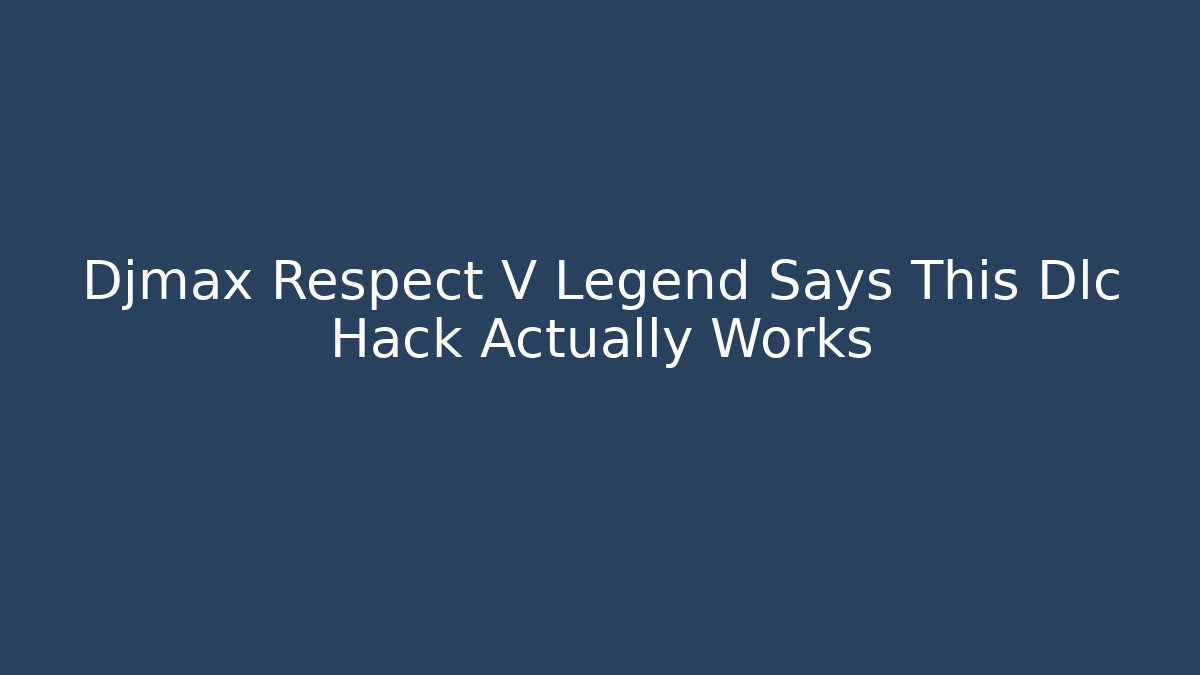 Djmax Respect V Legend Says This Dlc Hack Actually Works - Boomer Naturals
