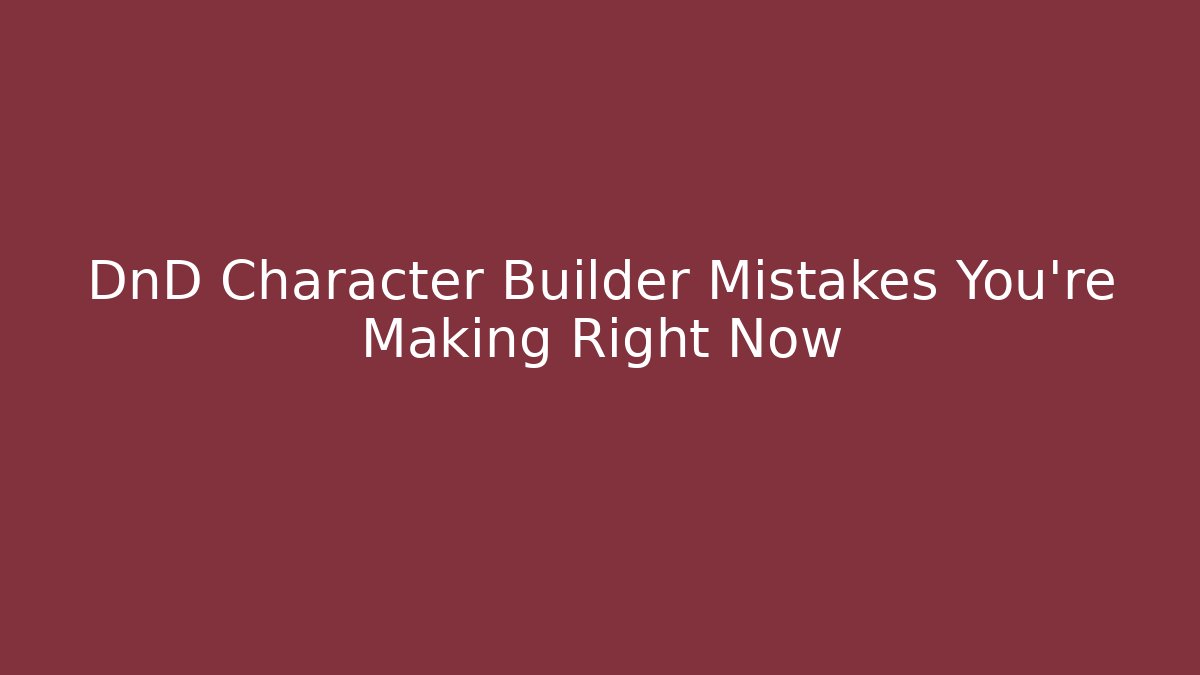 DnD Character Builder Mistakes You’re Making Right Now