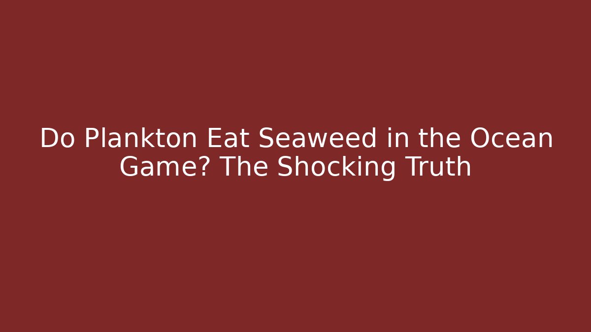Do Plankton Eat Seaweed in the Ocean Game? The Shocking Truth - Boomer Naturals