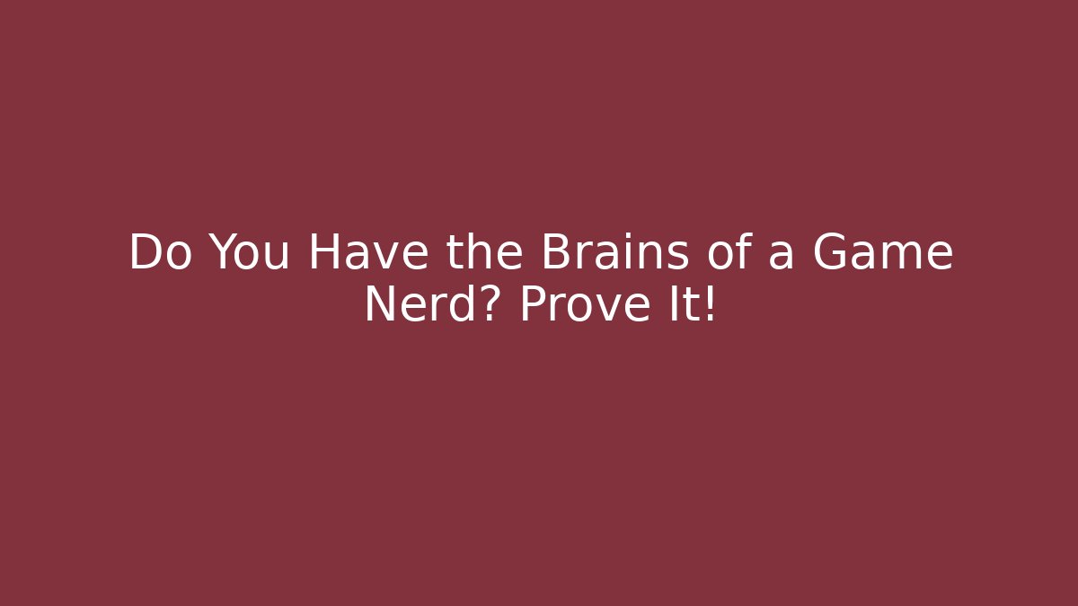 Do You Have the Brains of a Game Nerd? Prove It!