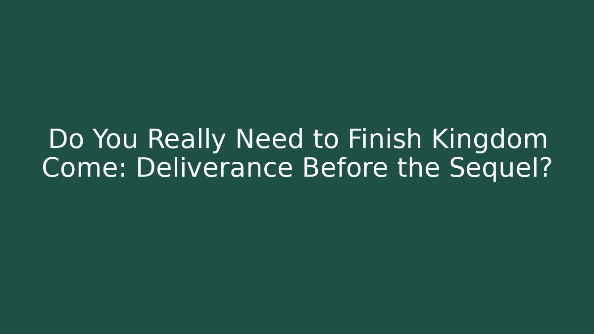 Do You Really Need to Finish Kingdom Come: Deliverance Before the Sequel? - Boomer Naturals