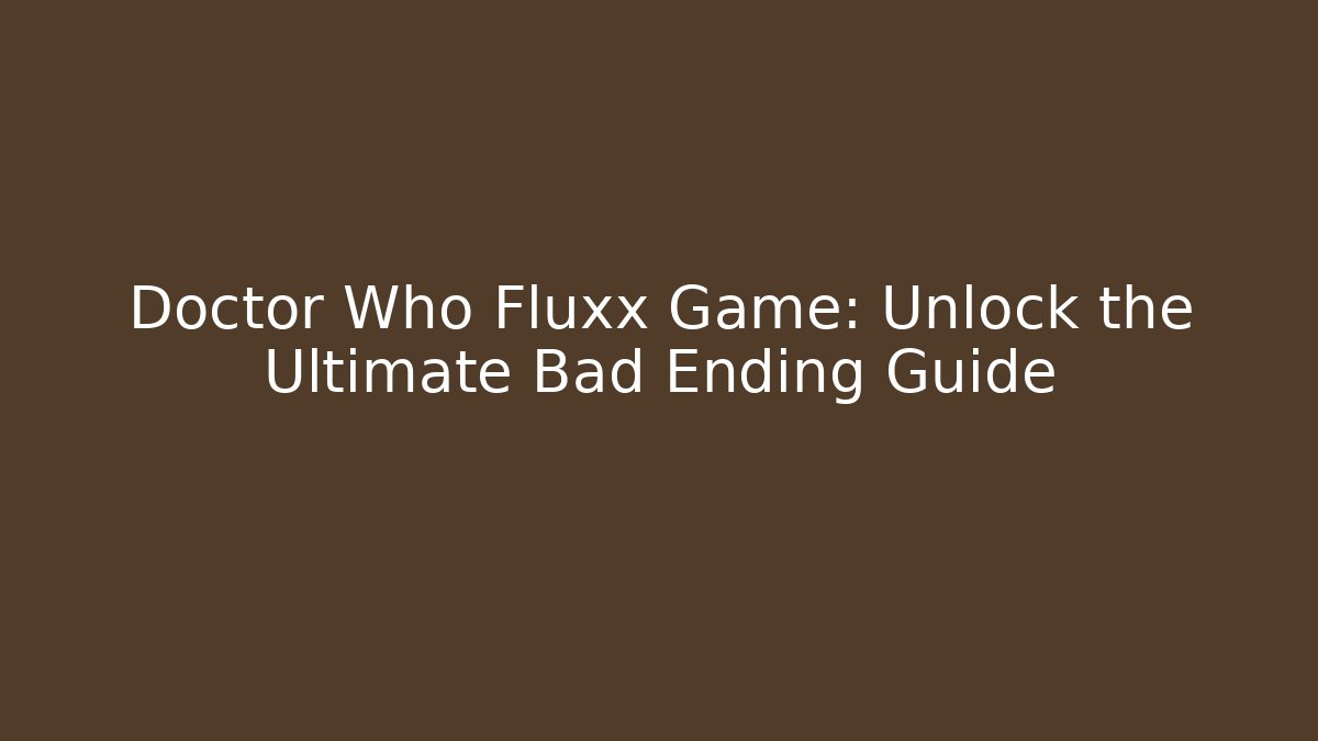 Doctor Who Fluxx Game: Unlock the Ultimate Bad Ending Guide