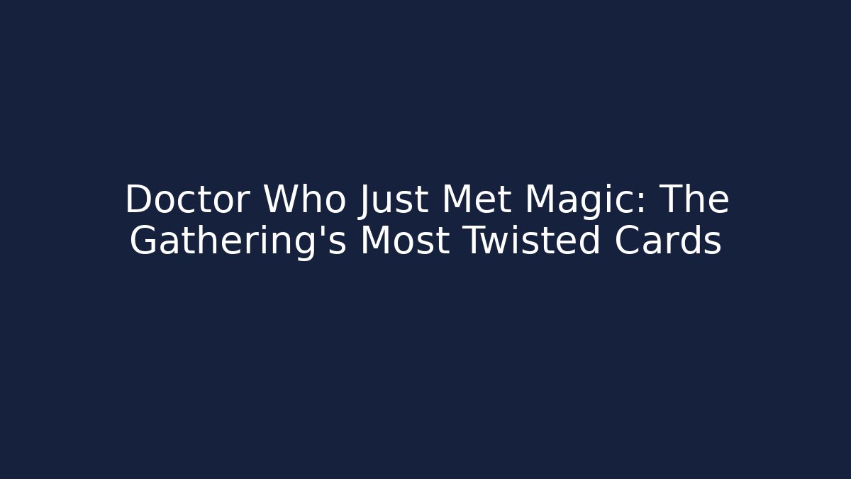 Doctor Who Just Met Magic: The Gathering's Most Twisted Cards