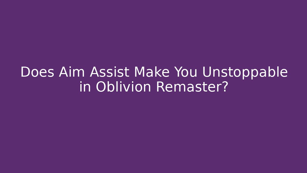 Does Aim Assist Make You Unstoppable in Oblivion Remaster?
