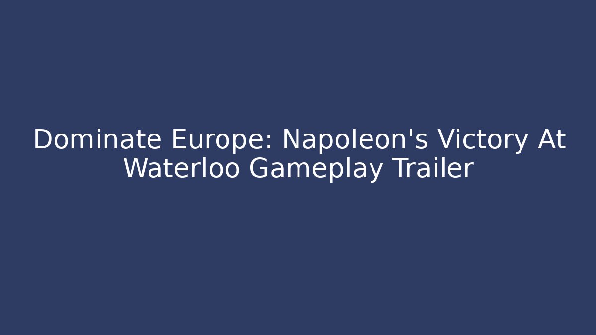 Dominate Europe: Napoleon's Victory At Waterloo Gameplay Trailer - Boomer Naturals