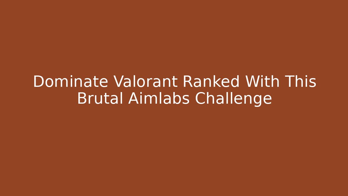 Dominate Valorant Ranked With This Brutal Aimlabs Challenge