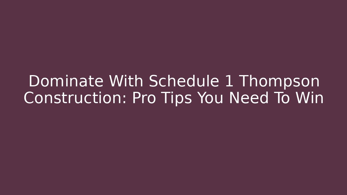 Dominate With Schedule 1 Thompson Construction: Pro Tips You Need To Win