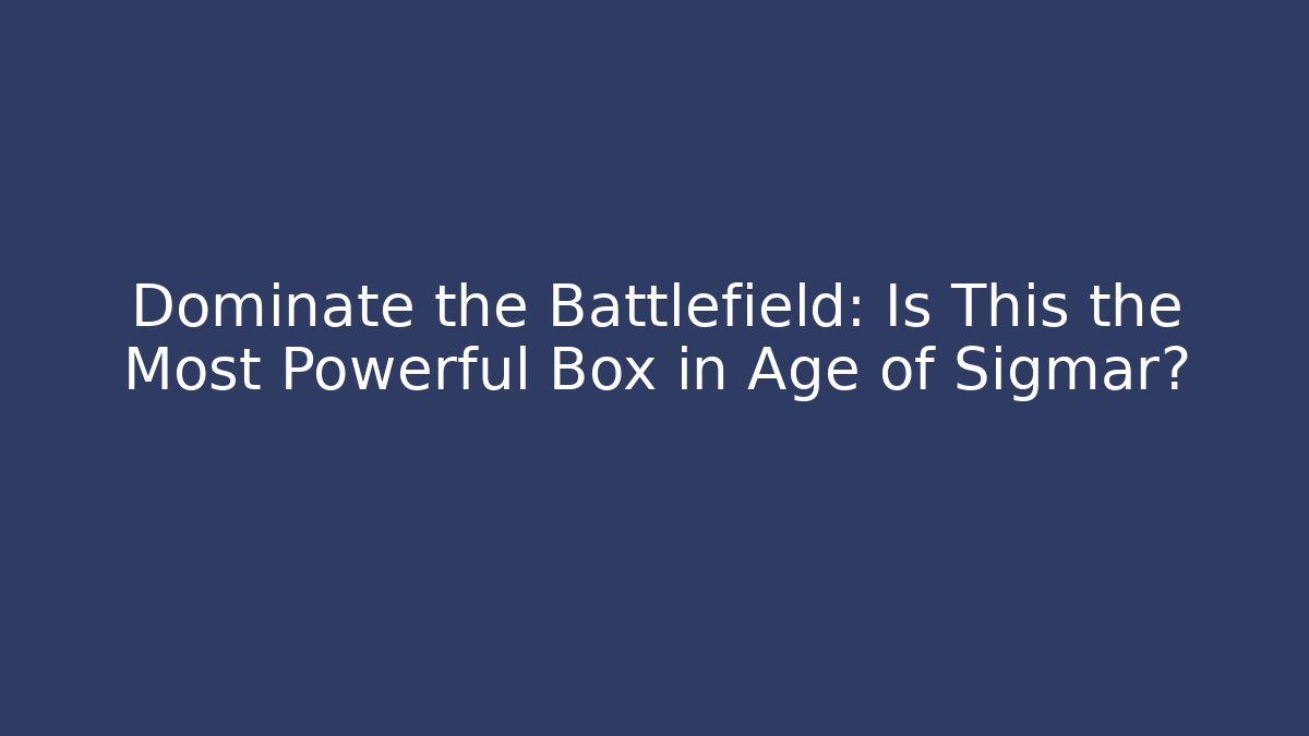 Dominate the Battlefield: Is This the Most Powerful Box in Age of Sigmar?