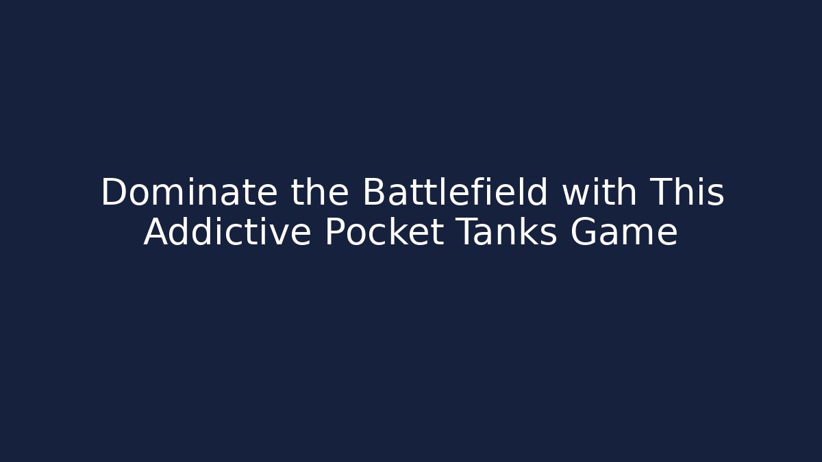 Dominate the Battlefield with This Addictive Pocket Tanks Game