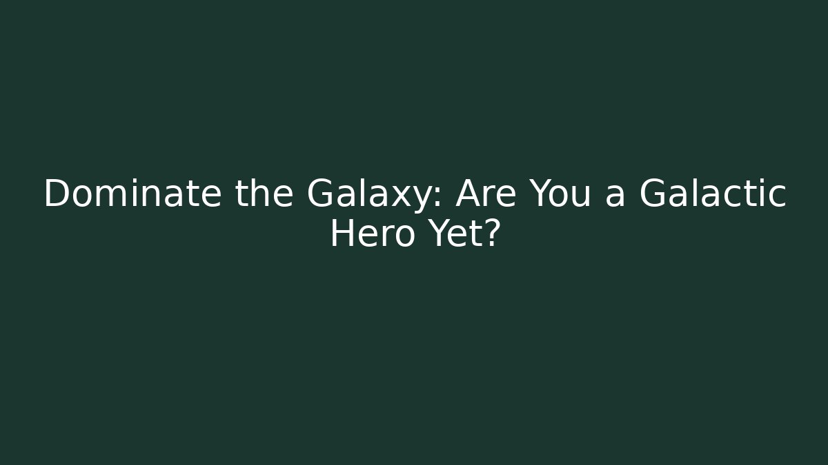 Dominate the Galaxy: Are You a Galactic Hero Yet?