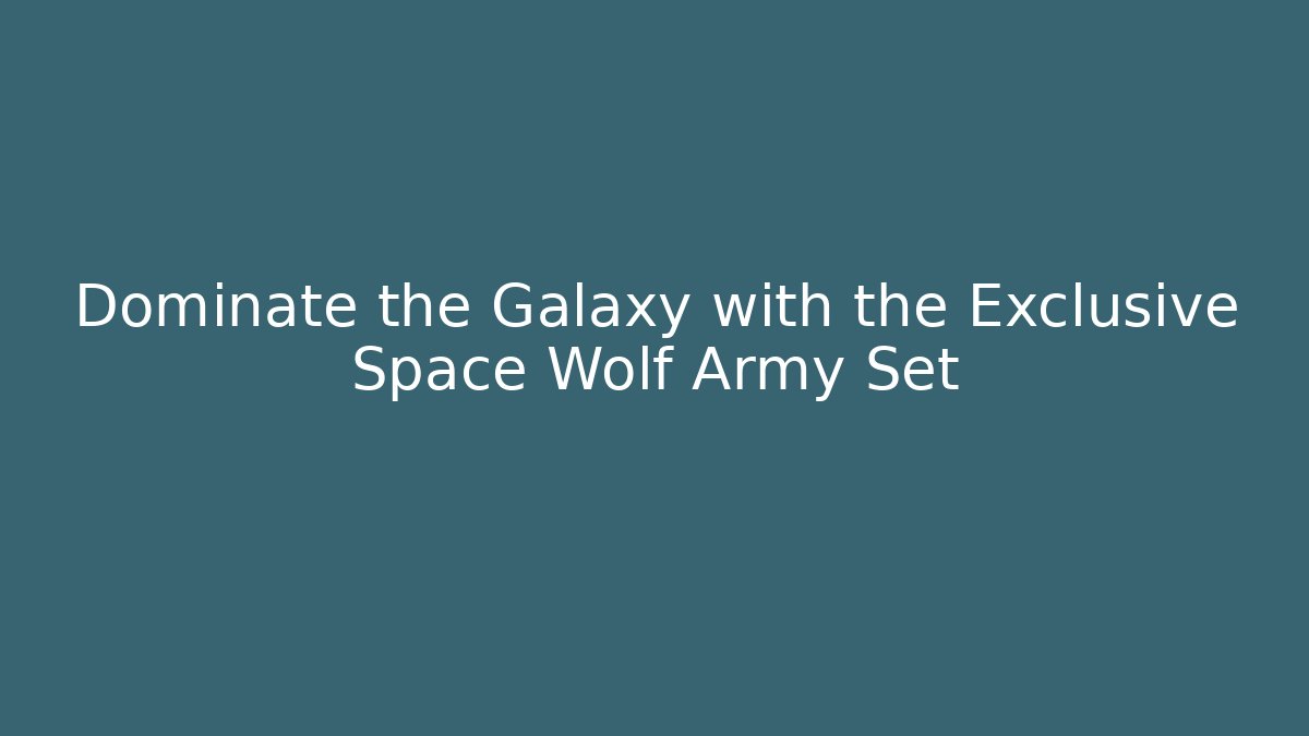 Dominate the Galaxy with the Exclusive Space Wolf Army Set
