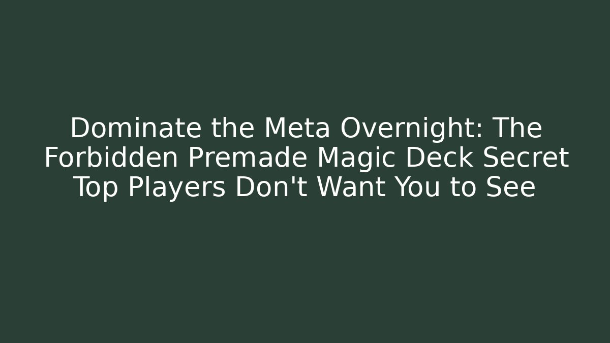 Dominate the Meta Overnight: The Forbidden Premade Magic Deck Secret Top Players Don’t Want You to See