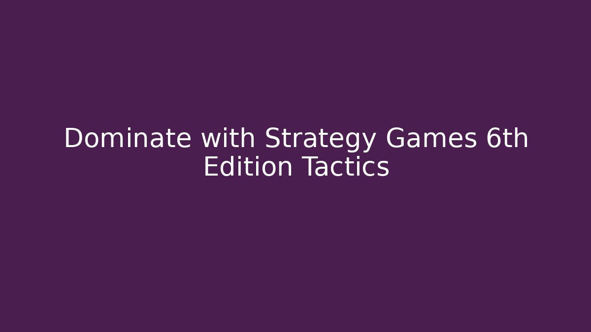 Dominate with Strategy Games 6th Edition Tactics