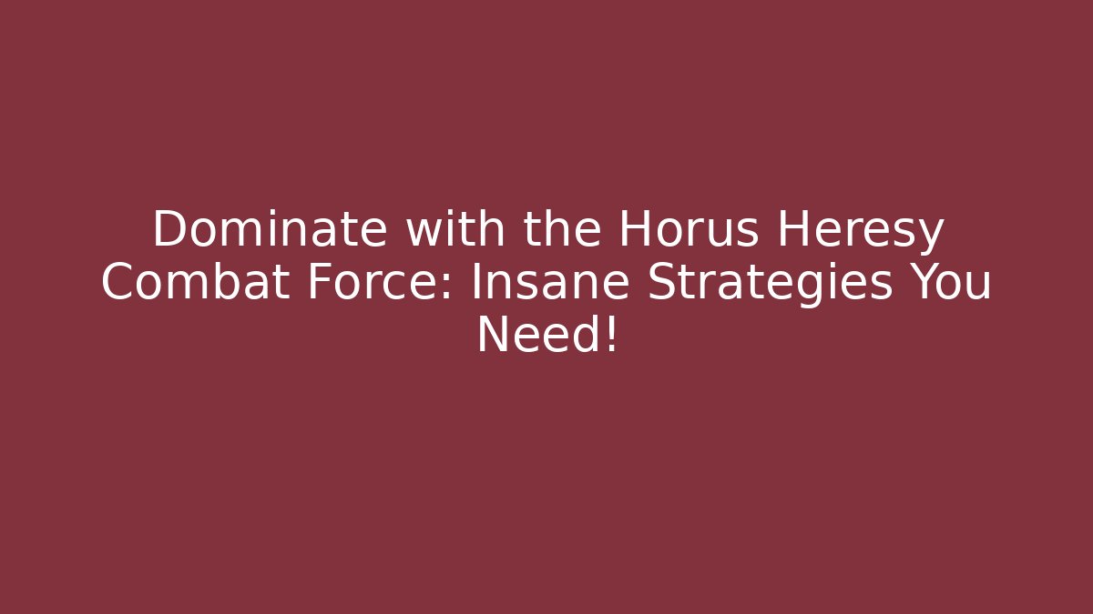 Dominate with the Horus Heresy Combat Force: Insane Strategies You Need!
