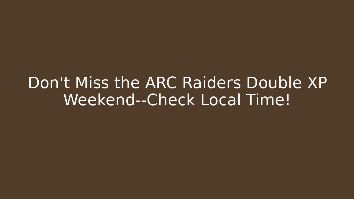 Don't Miss the ARC Raiders Double XP Weekend—Check Local Time!