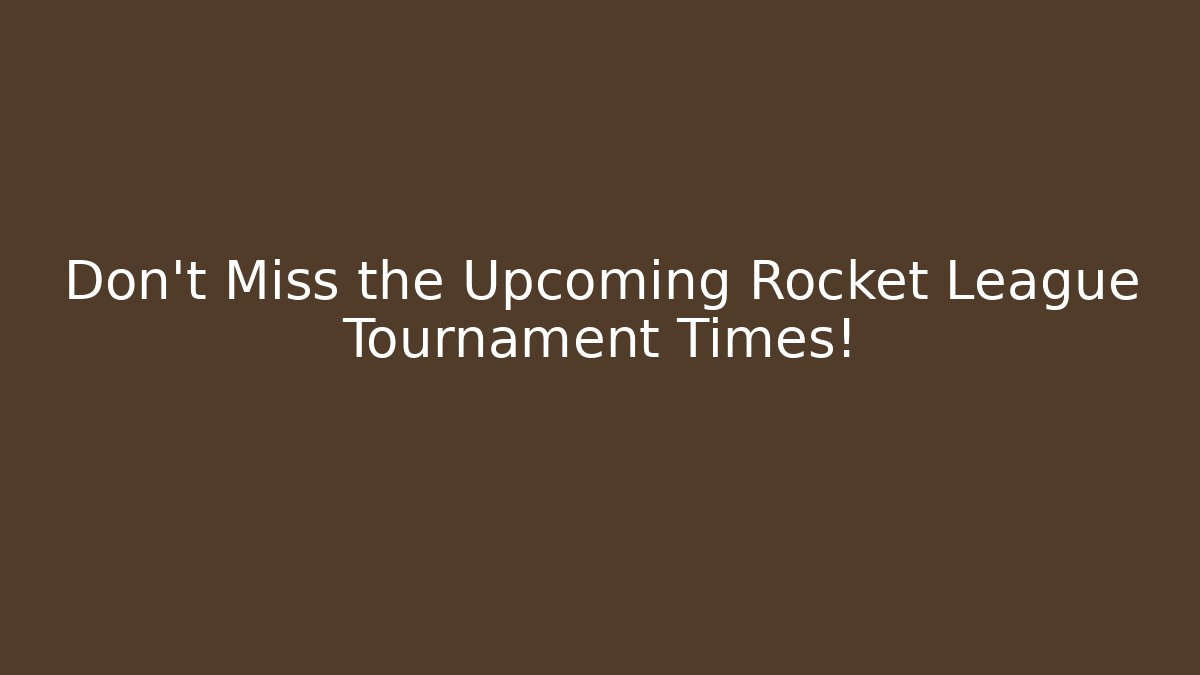 Don't Miss the Upcoming Rocket League Tournament Times!