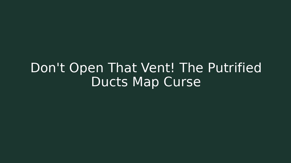 Don't Open That Vent! The Putrified Ducts Map Curse