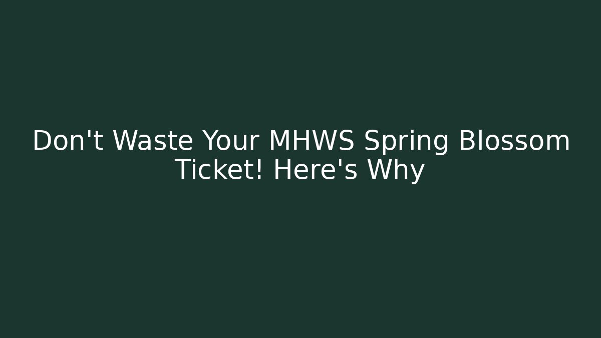 Don't Waste Your MHWS Spring Blossom Ticket! Here's Why