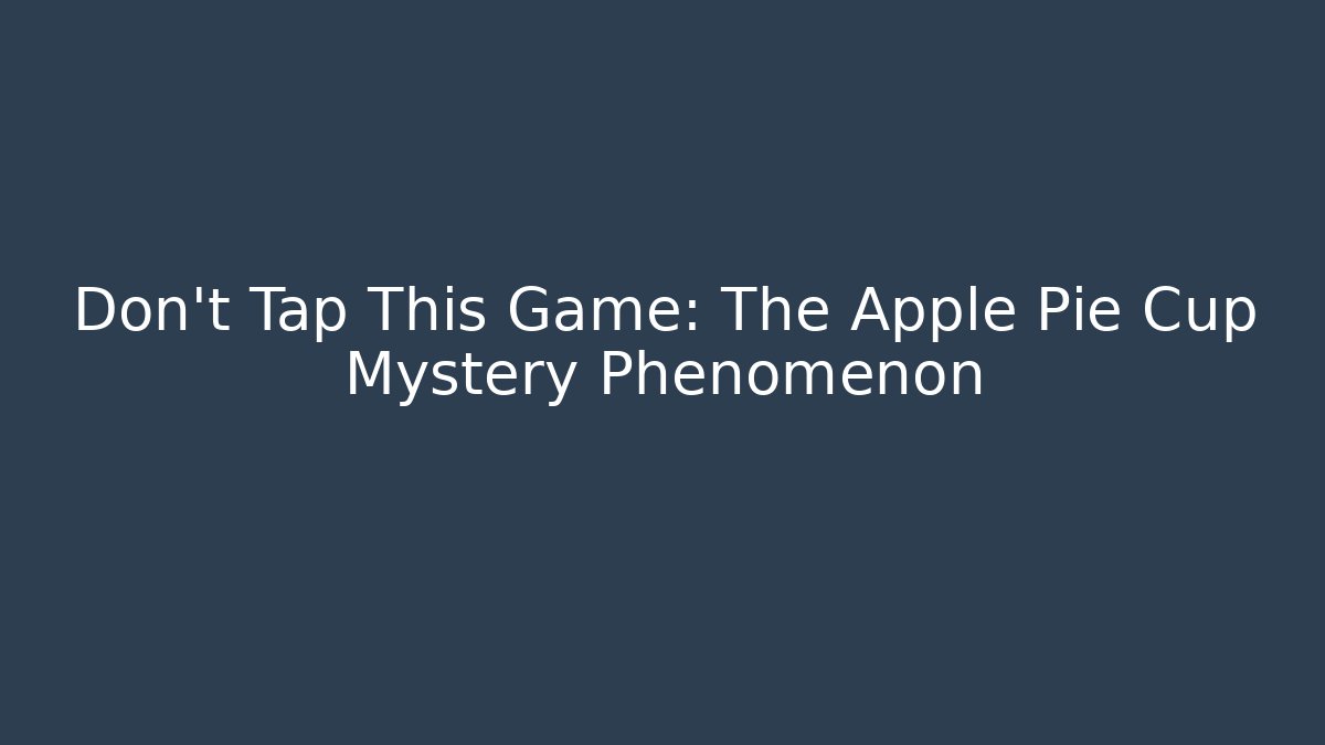 Don’t Tap This Game: The Apple Pie Cup Mystery Phenomenon