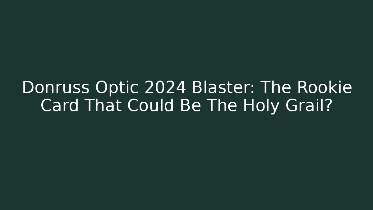 Donruss Optic 2024 Blaster: The Rookie Card That Could Be The Holy Grail?