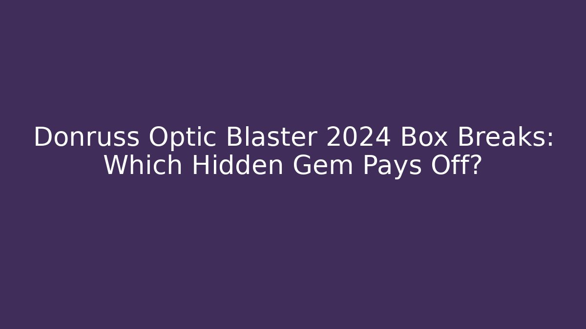 Donruss Optic Blaster 2024 Box Breaks: Which Hidden Gem Pays Off?