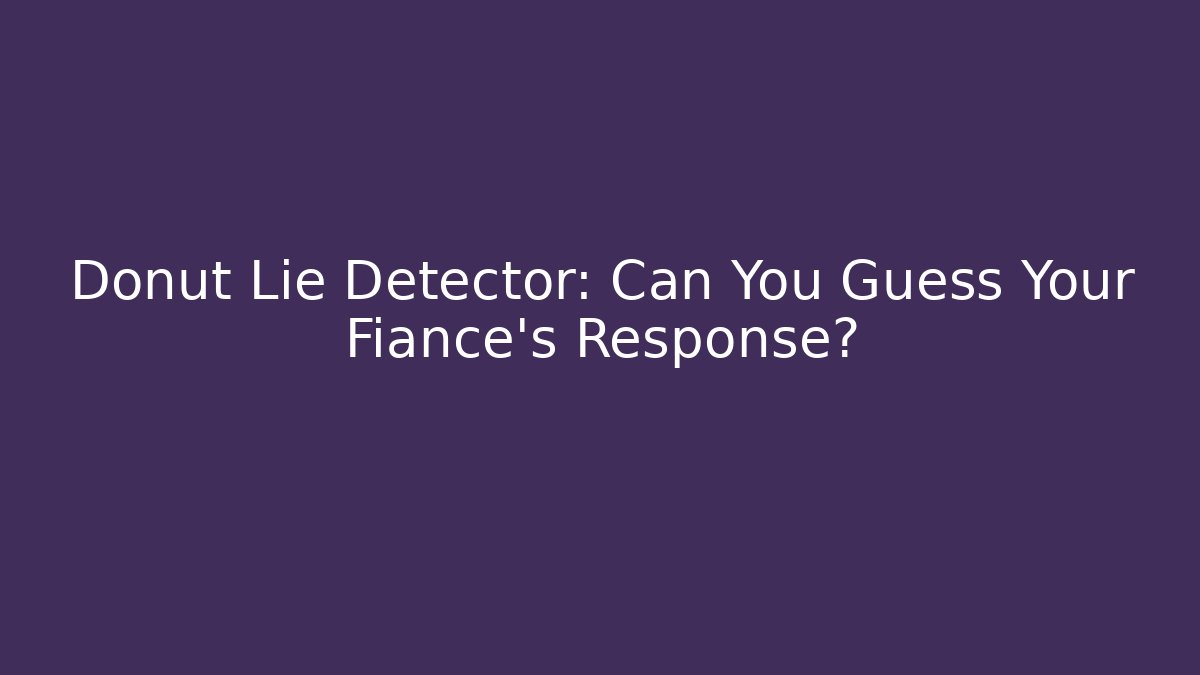 Donut Lie Detector: Can You Guess Your Fiancé's Response? - Boomer Naturals