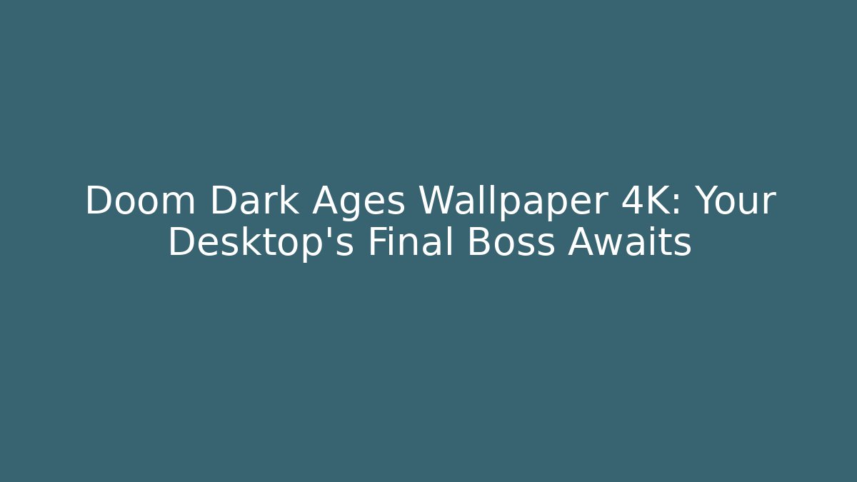 Doom Dark Ages Wallpaper 4K: Your Desktop’s Final Boss Awaits