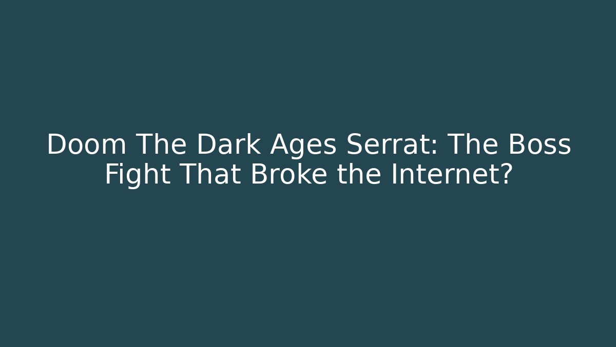 Doom The Dark Ages Serrat: The Boss Fight That Broke the Internet?