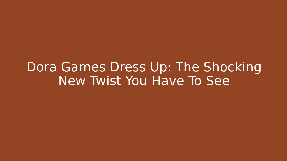 Dora Games Dress Up: The Shocking New Twist You Have To See