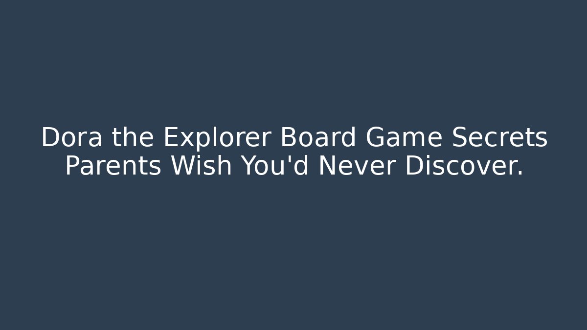 Dora the Explorer Board Game Secrets Parents Wish You'd Never Discover.