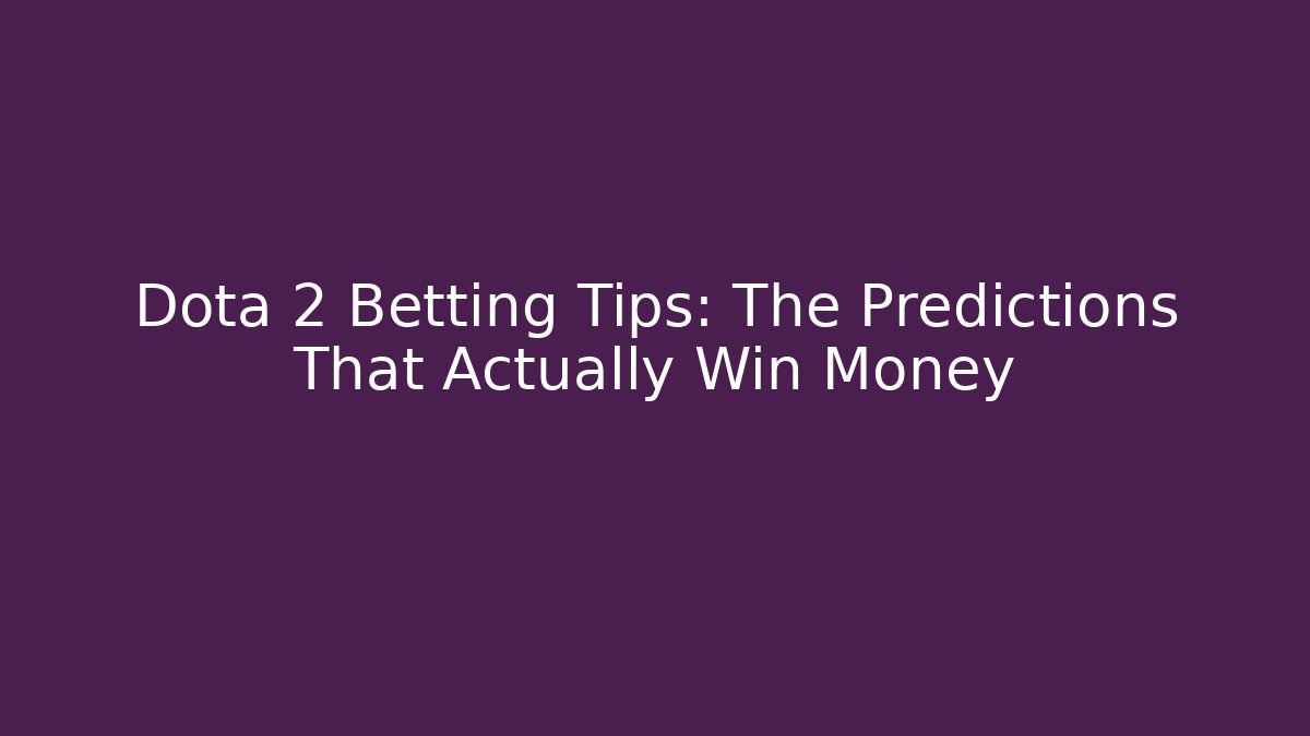 Dota 2 Betting Tips: The Predictions That Actually Win Money
