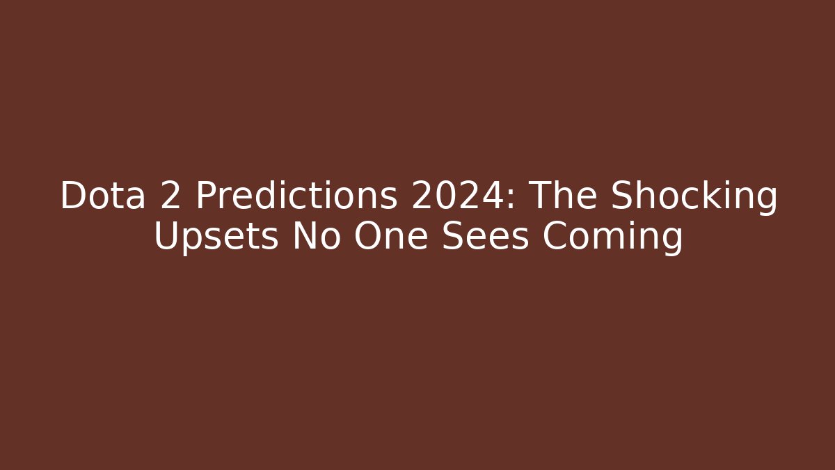 Dota 2 Predictions 2024: The Shocking Upsets No One Sees Coming - Boomer Naturals