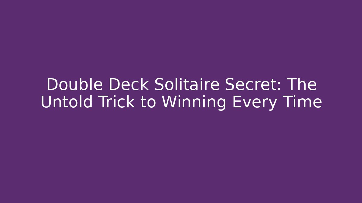 Double Deck Solitaire Secret: The Untold Trick to Winning Every Time