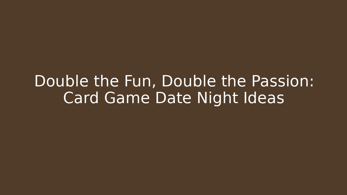 Double the Fun, Double the Passion: Card Game Date Night Ideas