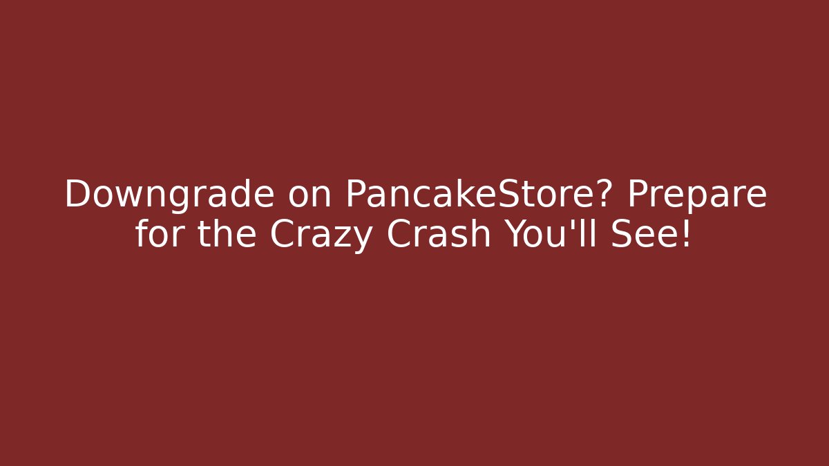 Downgrade on PancakeStore? Prepare for the Crazy Crash You'll See!