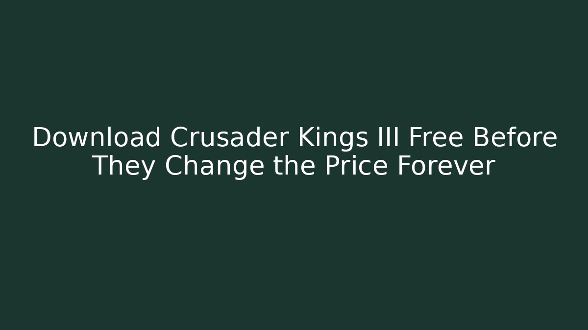 Download Crusader Kings III Free Before They Change the Price Forever