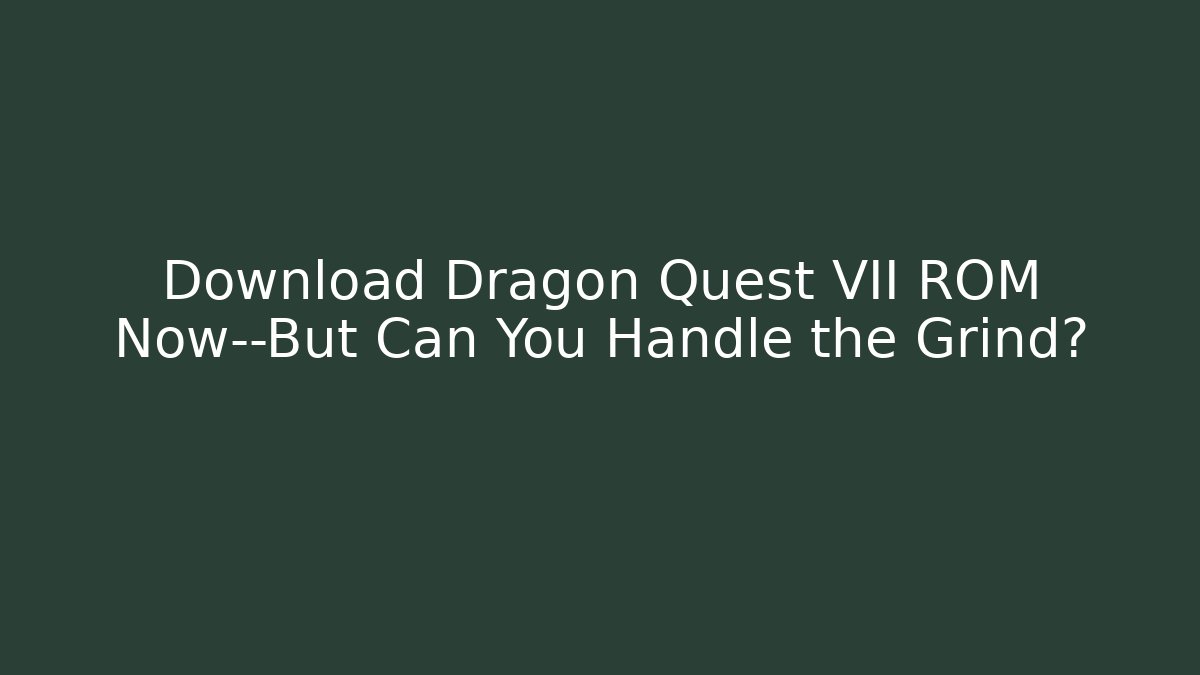 Download Dragon Quest VII ROM Now—But Can You Handle the Grind?
