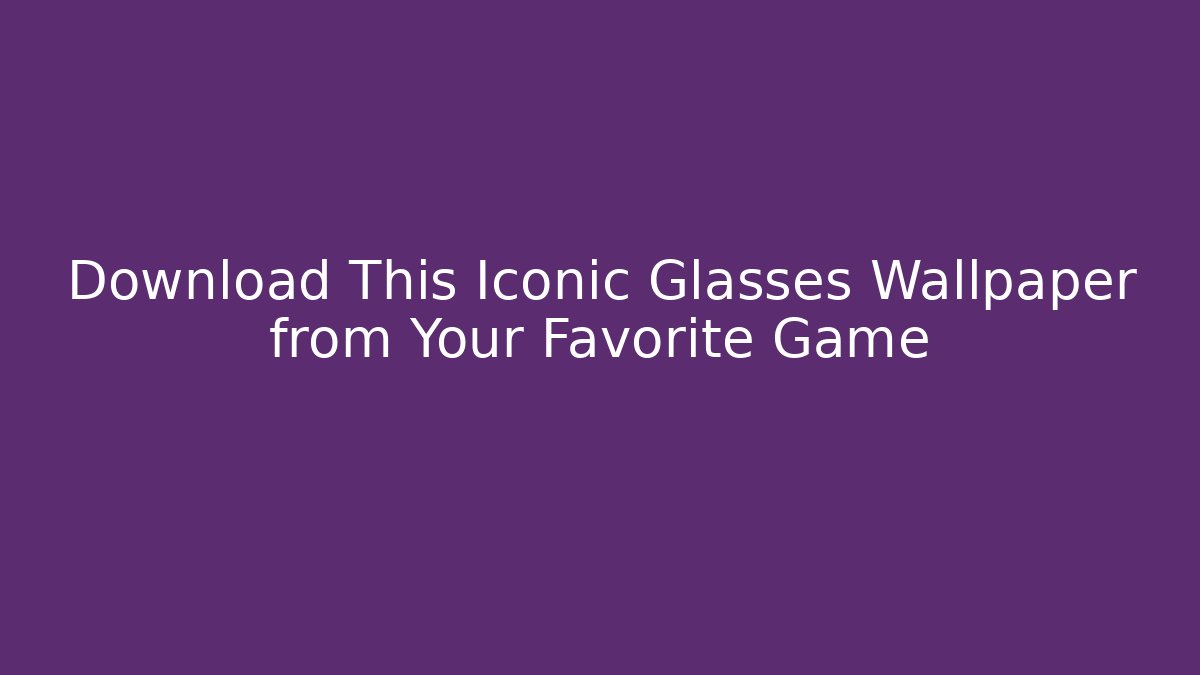 Download This Iconic Glasses Wallpaper from Your Favorite Game