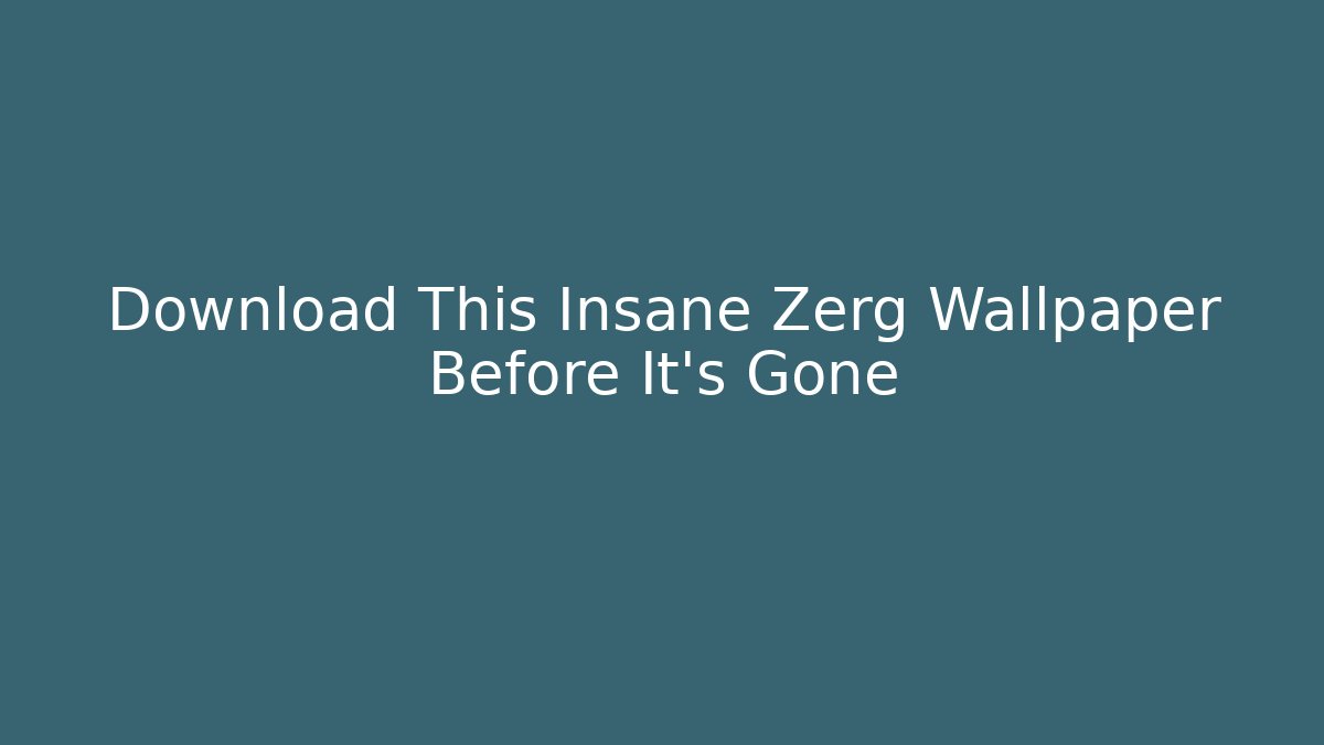 Download This Insane Zerg Wallpaper Before It's Gone