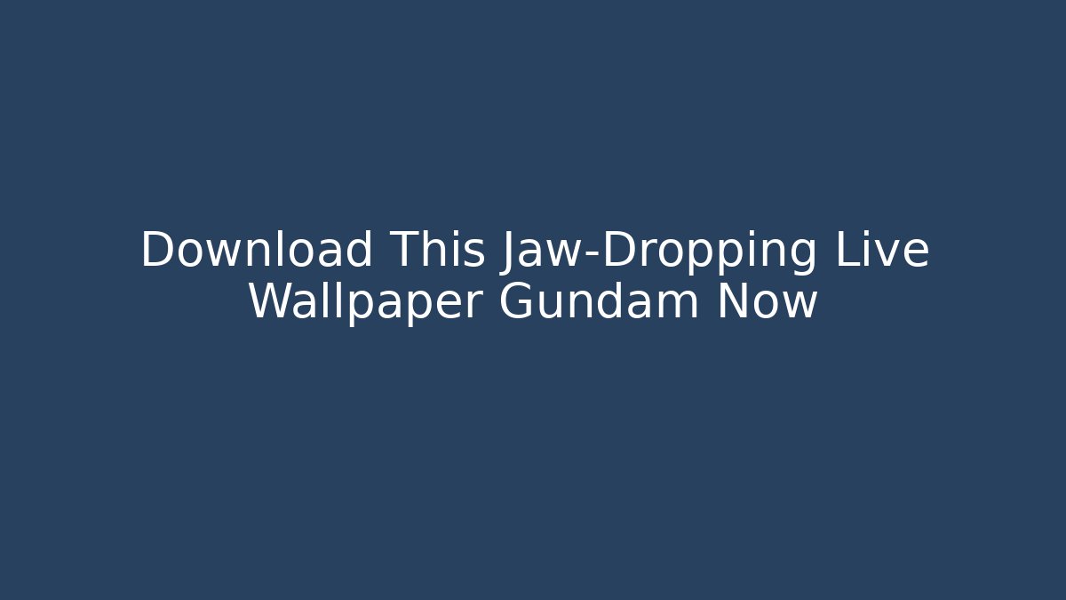 Download This Jaw-Dropping Live Wallpaper Gundam Now - Boomer Naturals