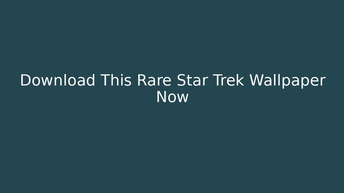 Download This Rare Star Trek Wallpaper Now